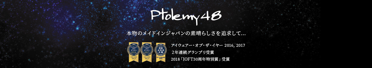 Ptolemy48（トレミーフォーティエイト） 本物のメイドインジャパンの素晴らしさを追求して…　アイウェアー・オブ・ザ・イヤー 2016, 2017  ２年連続グランプリ受賞